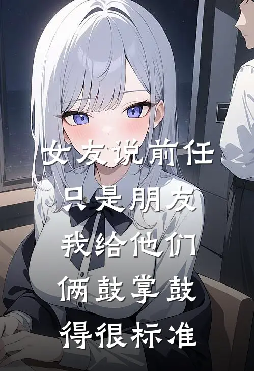 女友说前任只是朋友，我给他们俩鼓掌鼓得很标准