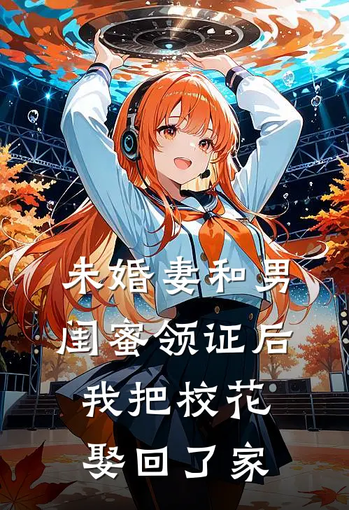 未婚妻和男闺蜜领证后，我把校花娶回了家