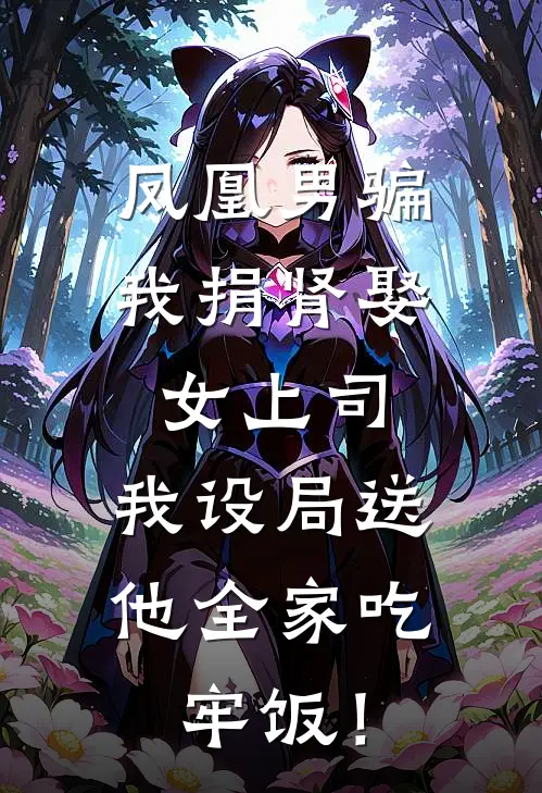 凤凰男骗我捐肾娶女上司，我设局送他全家吃牢饭！