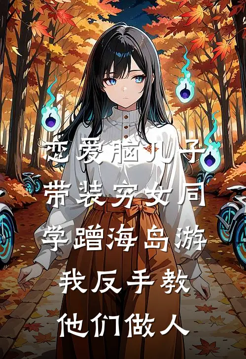 恋爱脑儿子带装穷女同学蹭海岛游，我反手教他们做人