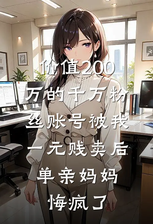 价值200万的千万粉丝账号被我一元贱卖后，单亲妈妈悔疯了