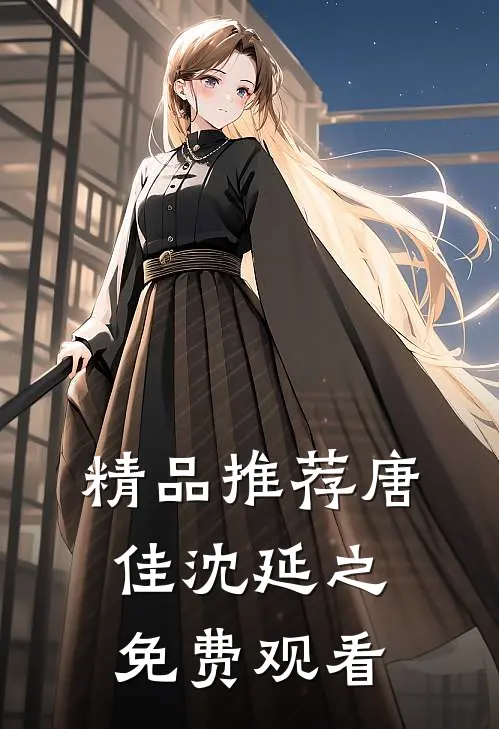 精品推荐唐佳沈延之免费观看