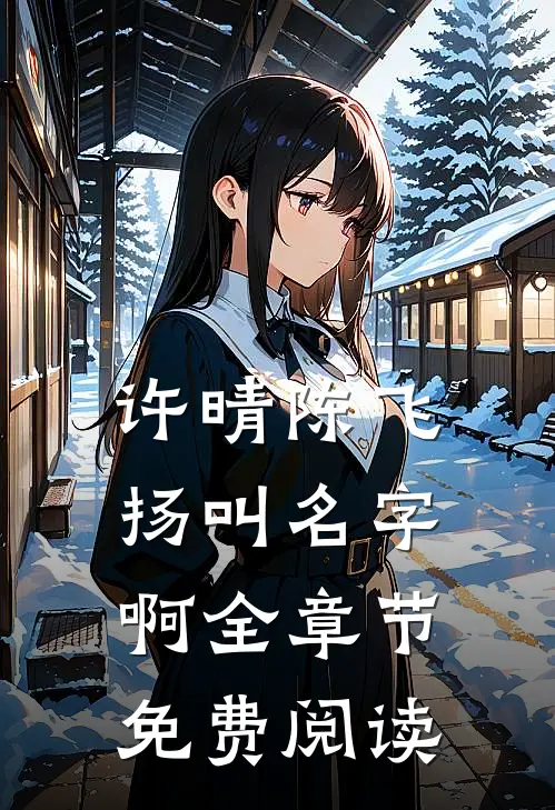 许晴陈飞扬叫名字啊全章节免费阅读