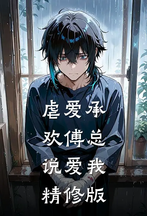 虐爱承欢傅总,说爱我精修版