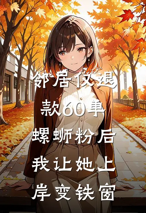 邻居仅退款60单螺蛳粉后，我让她上岸变铁窗
