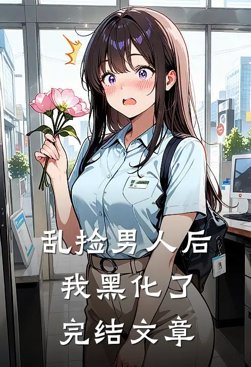 乱捡男人后我黑化了完结文章