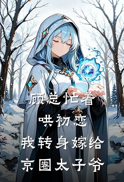 顾总忙着哄初恋，我转身嫁给京圈太子爷