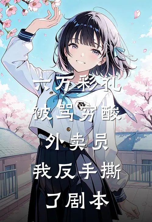 六万彩礼被骂穷酸外卖员，我反手撕了剧本