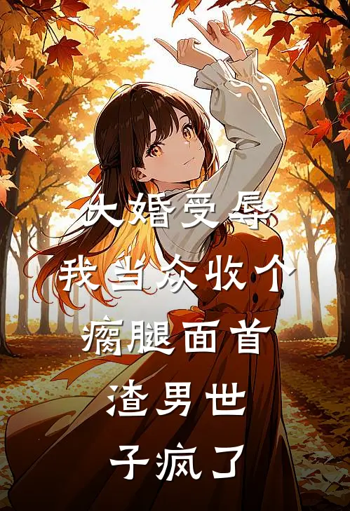 大婚受辱，我当众收个瘸腿面首，渣男世子疯了