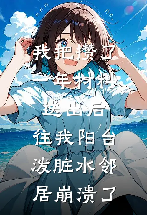 我把攒了一年材料送出后，往我阳台泼脏水邻居崩溃了