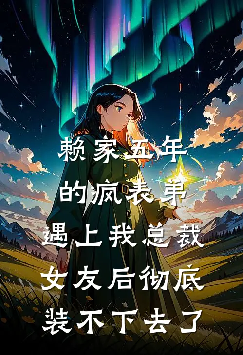 赖家五年的疯表弟，遇上我总裁女友后彻底装不下去了