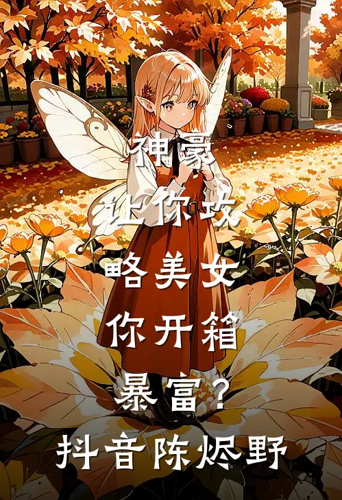 神豪：让你攻略美女，你开箱暴富？抖音陈烬野