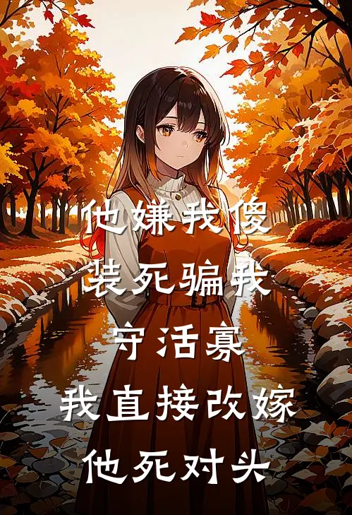 他嫌我傻装死骗我守活寡，我直接改嫁他死对头