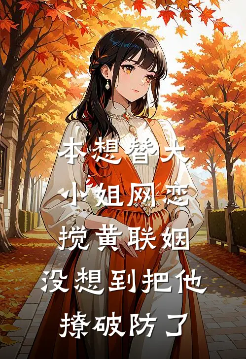 本想替大小姐网恋搅黄联姻，没想到把他撩破防了