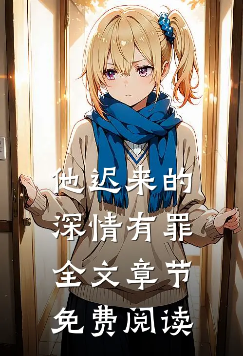 他迟来的深情有罪全文章节免费阅读