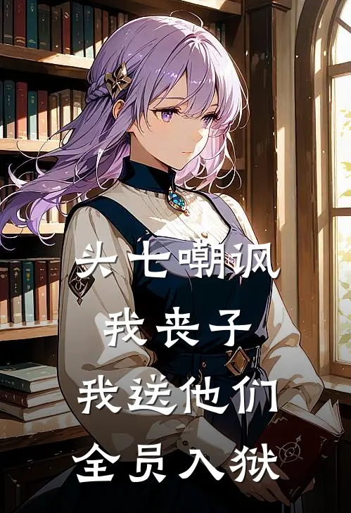 头七嘲讽我丧子，我送他们全员入狱