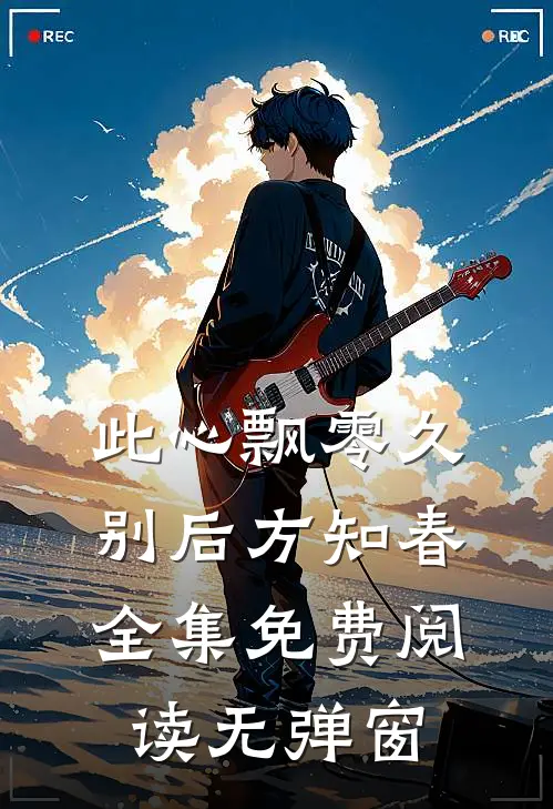 此心飘零久，别后方知春全集免费阅读无弹窗