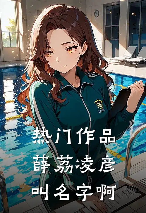 热门作品薛荔凌彦叫名字啊