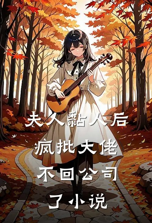 夫人黏人后，疯批大佬不回公司了小说