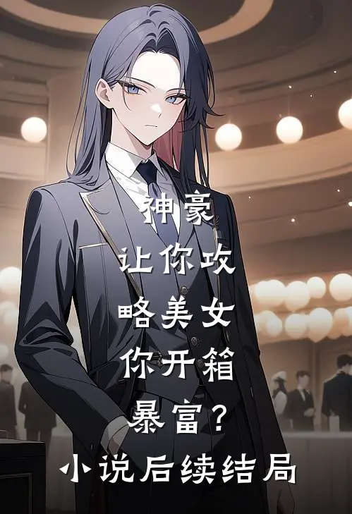 神豪：让你攻略美女，你开箱暴富？小说后续结局