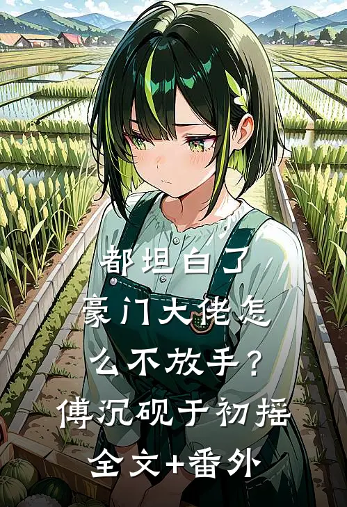 都坦白了，豪门大佬怎么不放手？傅沉砚于初摇全文+番外