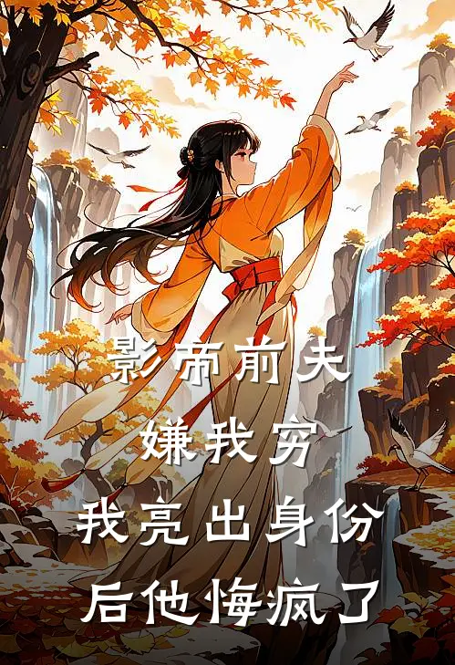 影帝前夫嫌我穷，我亮出身份后他悔疯了