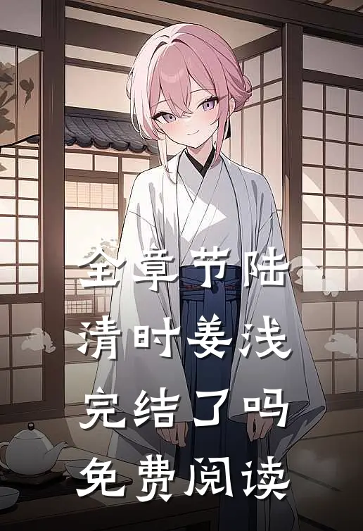 全章节陆清时姜浅完结了吗免费阅读