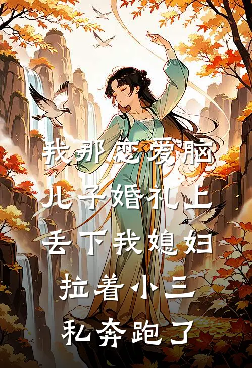 我那恋爱脑儿子婚礼上丢下我媳妇拉着小三私奔跑了