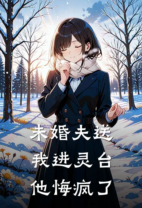 未婚夫送我进灵台，他悔疯了