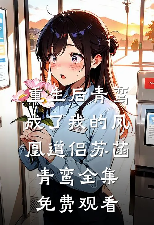 重生后青鸾成了我的凤凰道侣苏菡青鸾 全集免费观看