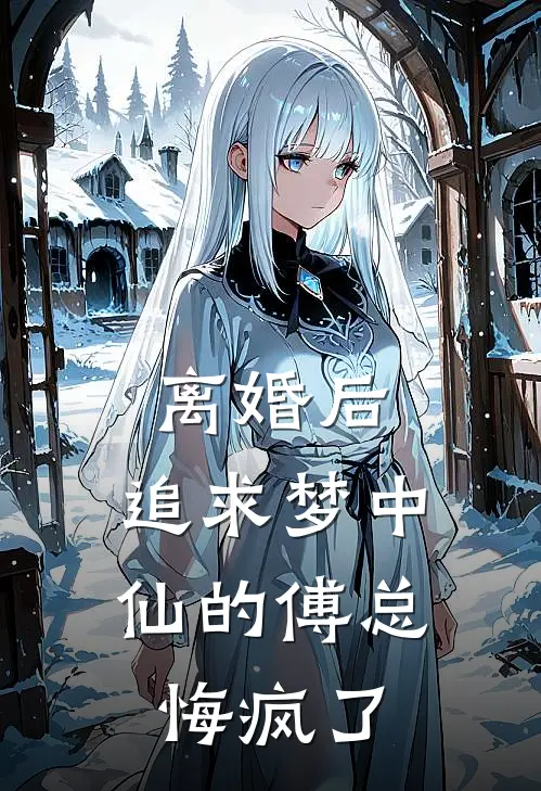离婚后，追求梦中仙的傅总悔疯了