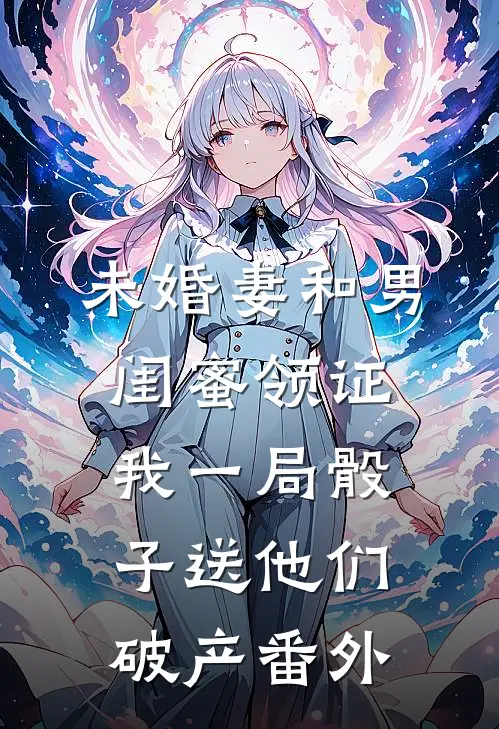 未婚妻和男闺蜜领证，我一局骰子送他们破产番外
