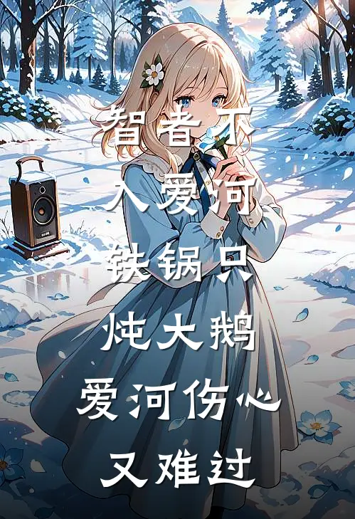 智者不入爱河,铁锅只炖大鹅,爱河伤心又难过