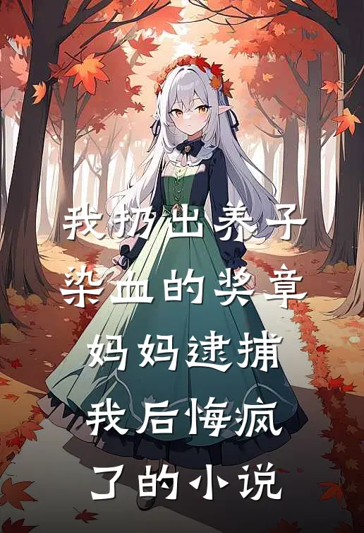 我扔出养子染血的奖章，妈妈逮捕我后悔疯了的小说