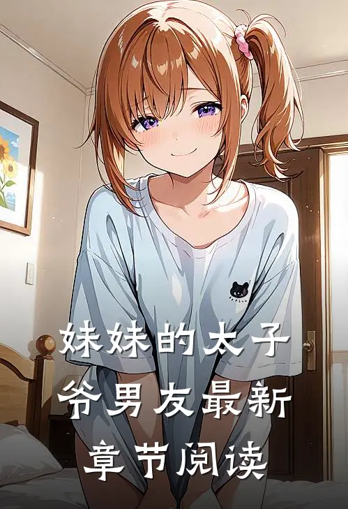 妹妹的太子爷男友最新章节阅读