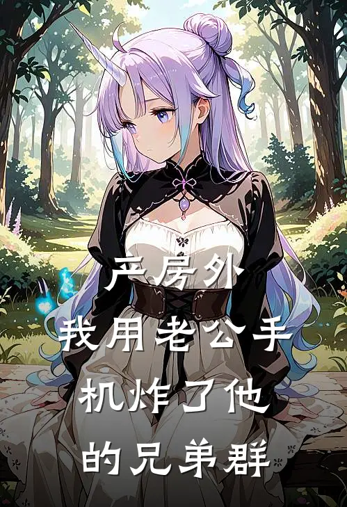 产房外，我用老公手机炸了他的兄弟群
