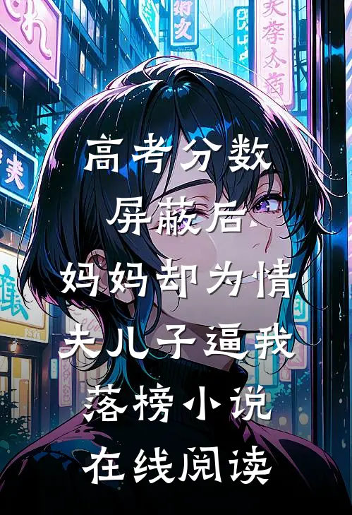 高考分数屏蔽后，妈妈却为情夫儿子逼我落榜小说在线阅读