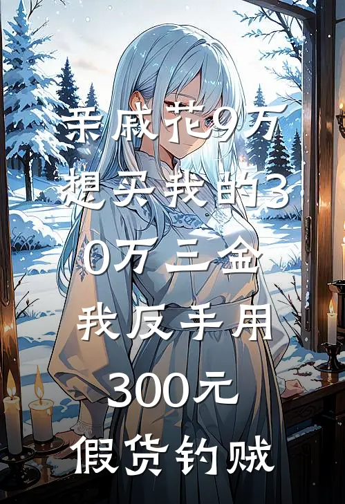亲戚花9万想买我的30万三金，我反手用300元假货钓贼