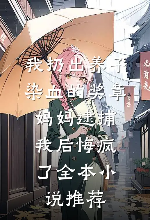 我扔出养子染血的奖章，妈妈逮捕我后悔疯了全本小说推荐