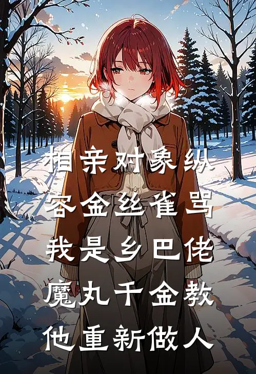 相亲对象纵容金丝雀骂我是乡巴佬，魔丸千金教他重新做人