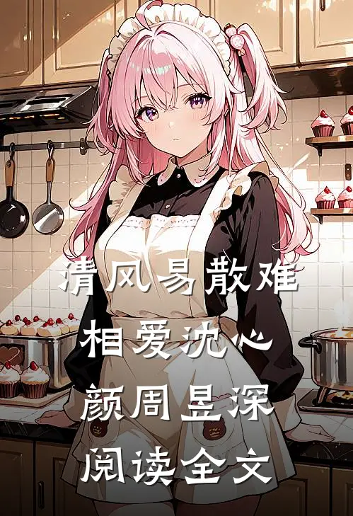 清风易散难相爱沈心颜周昱深阅读全文