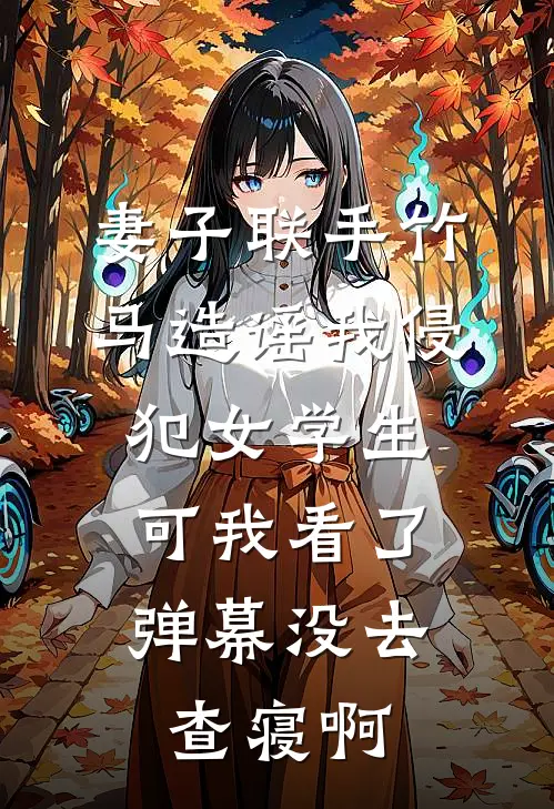 妻子联手竹马造谣我侵犯女学生，可我看了弹幕没去查寝啊