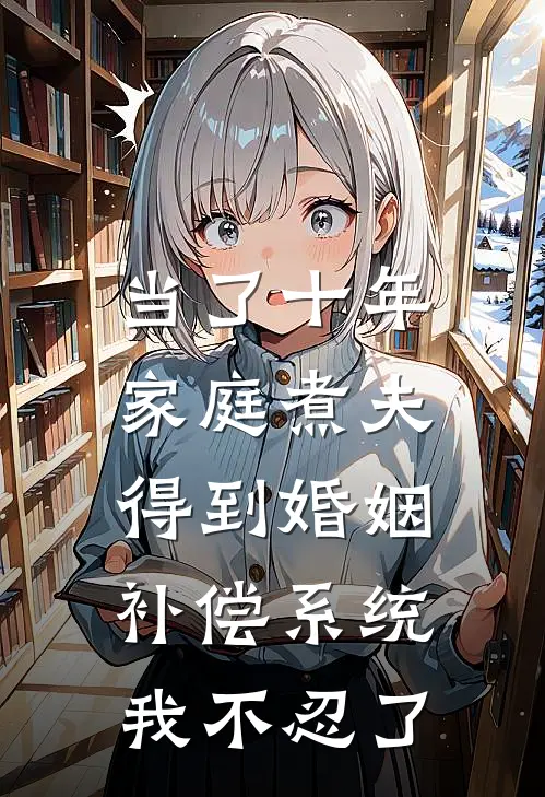 当了十年家庭煮夫，得到婚姻补偿系统我不忍了
