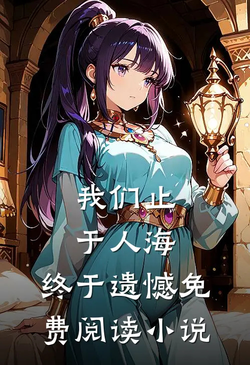 我们止于人海，终于遗憾免费阅读小说