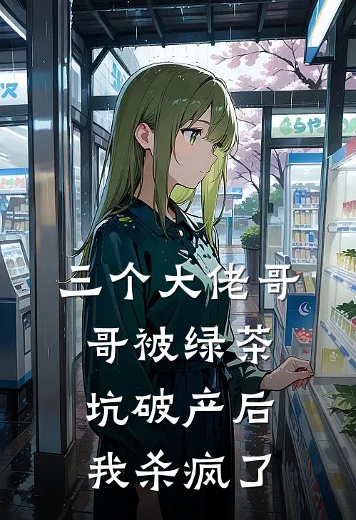 三个大佬哥哥被绿茶坑破产后我杀疯了