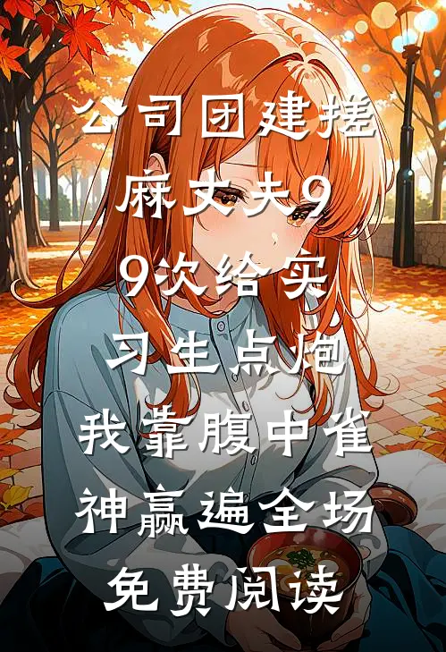 公司团建搓麻丈夫99次给实习生点炮，我靠腹中雀神赢遍全场免费阅读