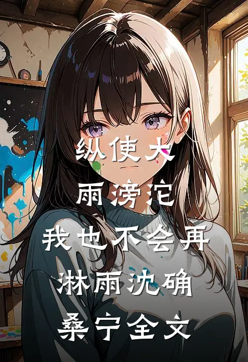 纵使大雨滂沱，我也不会再淋雨沈确桑宁全文
