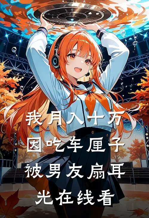 我月入十万，因吃车厘子被男友扇耳光在线看