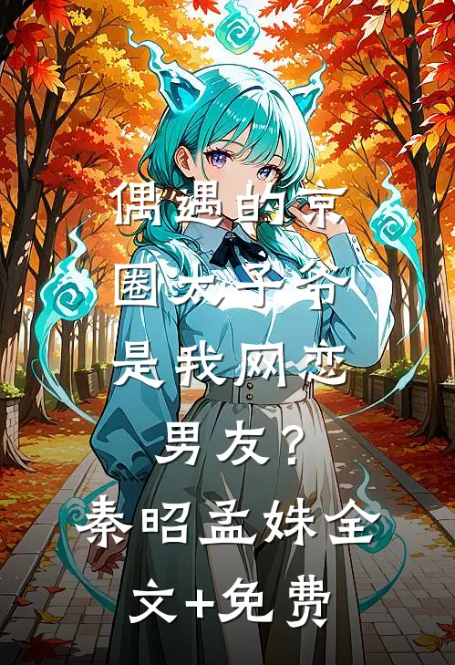 偶遇的京圈太子爷，是我网恋男友？秦昭孟姝全文+免费