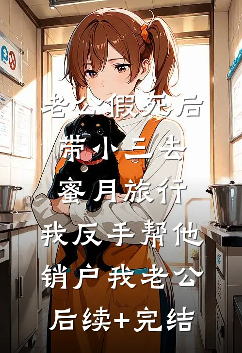老公假死后带小三去蜜月旅行，我反手帮他销户我老公后续+完结